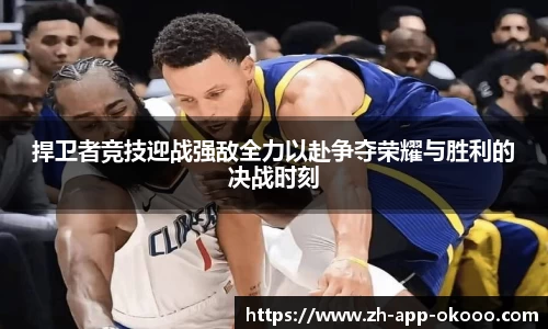 捍卫者竞技迎战强敌全力以赴争夺荣耀与胜利的决战时刻